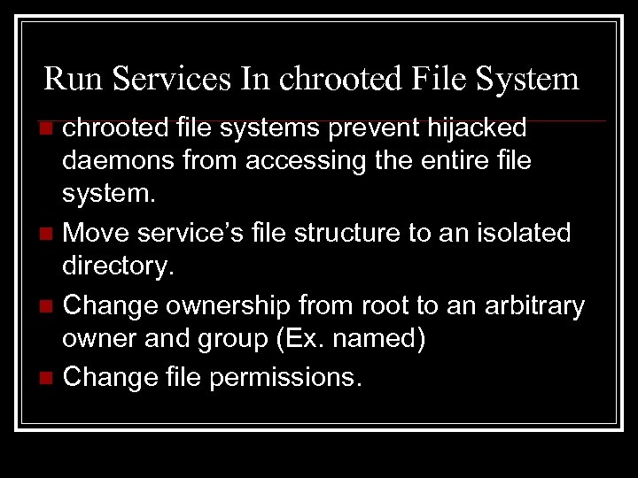 Run Services In chrooted File System chrooted file systems prevent hijacked daemons from accessing