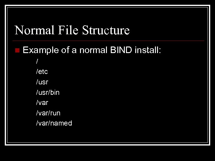 Normal File Structure n Example of a normal BIND install: / /etc /usr/bin /var/run