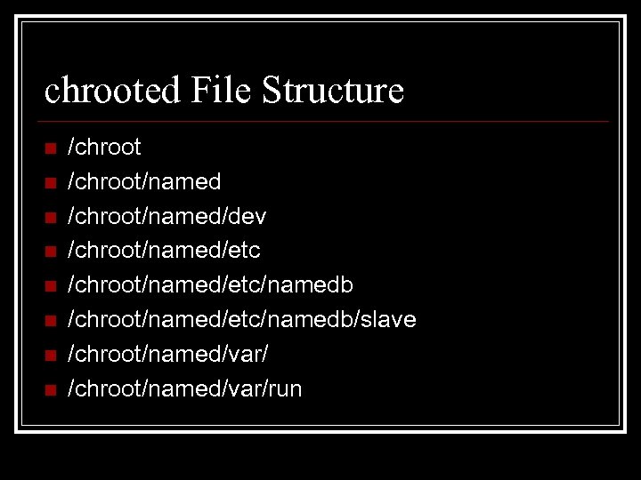 chrooted File Structure n n n n /chroot/named/dev /chroot/named/etc/namedb/slave /chroot/named/var/run 