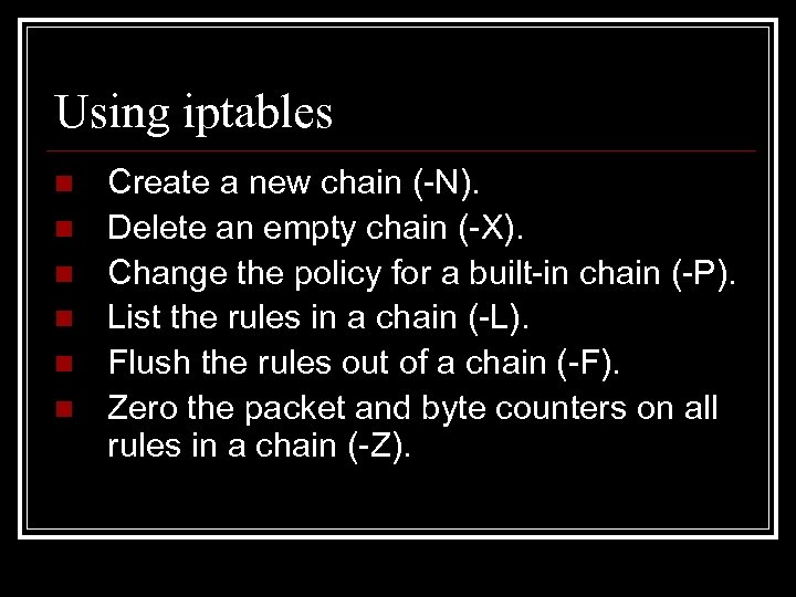 Using iptables n n n Create a new chain (-N). Delete an empty chain