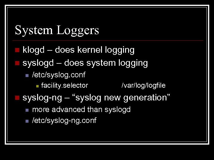 System Loggers klogd – does kernel logging n syslogd – does system logging n