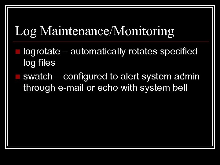 Log Maintenance/Monitoring logrotate – automatically rotates specified log files n swatch – configured to