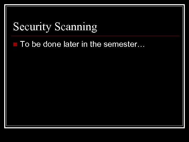 Security Scanning n To be done later in the semester… 