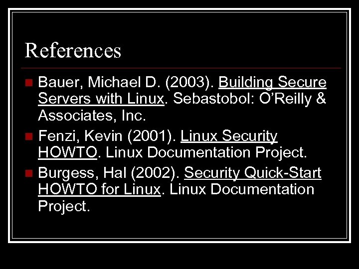 References Bauer, Michael D. (2003). Building Secure Servers with Linux. Sebastobol: O’Reilly & Associates,