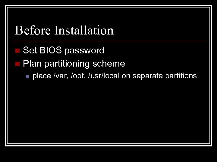 Before Installation Set BIOS password n Plan partitioning scheme n n place /var, /opt,