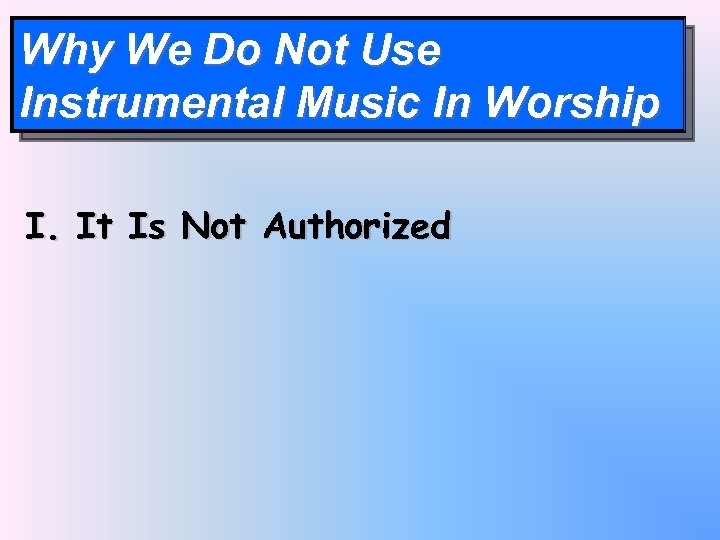 Why We Do Not Use Instrumental Music In Worship I. It Is Not Authorized