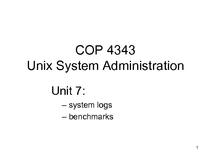 COP 4343 Unix System Administration Unit 7: – system logs – benchmarks 1 