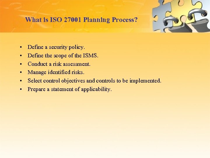 What is ISO 27001 Planning Process? • • • Define a security policy. Define