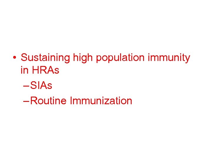  • Sustaining high population immunity in HRAs – SIAs – Routine Immunization 