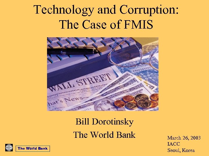 Technology and Corruption: The Case of FMIS Bill Dorotinsky The World Bank March 26,