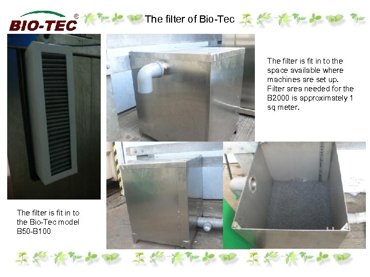 The filter of Bio-Tec The filter is fit in to the space available where