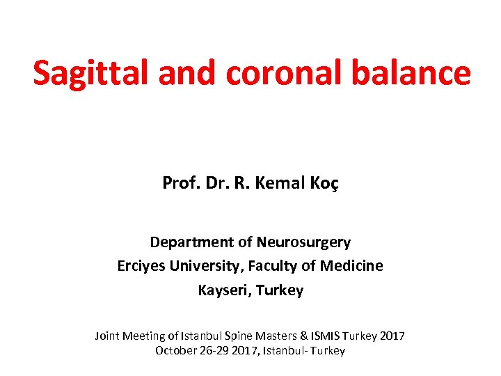 Sagittal and coronal balance Prof. Dr. R. Kemal Koç Department of Neurosurgery Erciyes University,