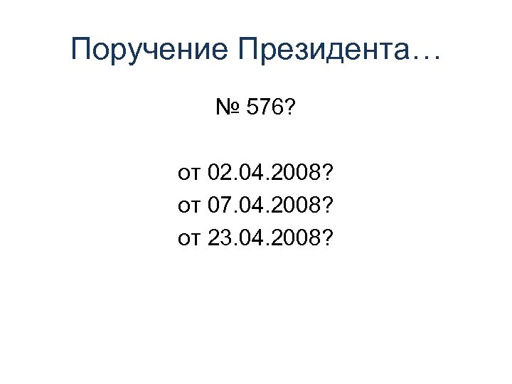 Поручение Президента… № 576? от 02. 04. 2008? от 07. 04. 2008? от 23.