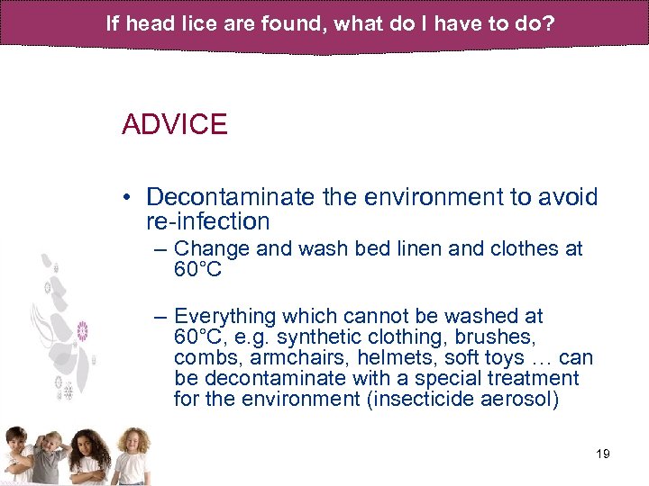 If head lice are found, what do I have to do? ADVICE • Decontaminate