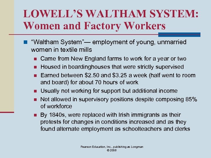 LOWELL’S WALTHAM SYSTEM: Women and Factory Workers n “Waltham System”— employment of young, unmarried