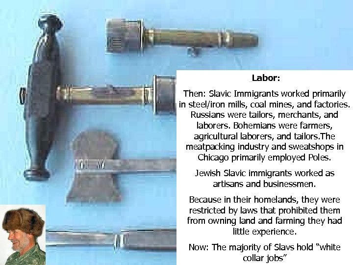 Labor: Then: Slavic Immigrants worked primarily in steel/iron mills, coal mines, and factories. Russians