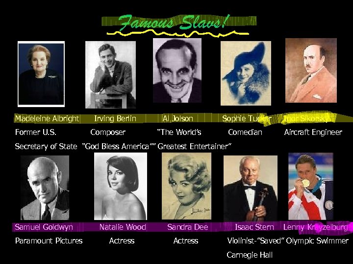 Famous Slavs! Madeleine Albright Former U. S. Irving Berlin Composer Al Jolson Sophie Tucker