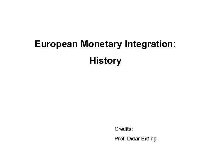 European Monetary Integration: History Credits: Prof. Didar Erdinç 