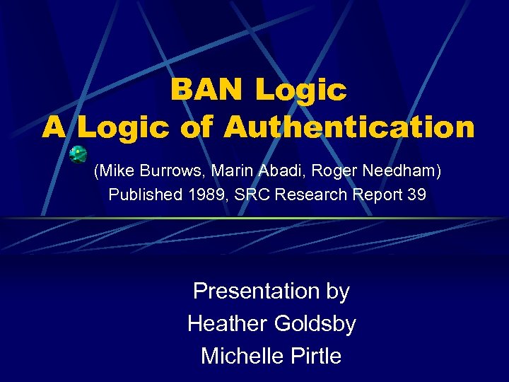 BAN Logic A Logic of Authentication (Mike Burrows, Marin Abadi, Roger Needham) Published 1989,