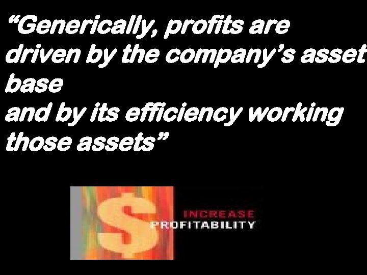 “Generically, profits are driven by the company’s asset base and by its efficiency working
