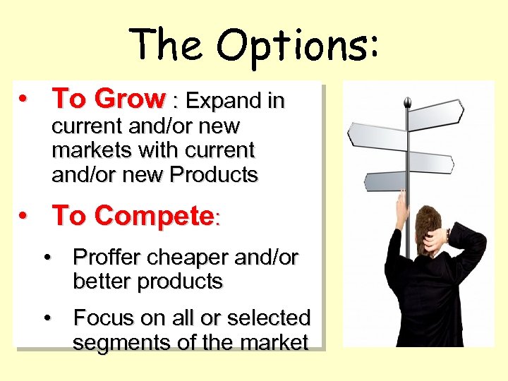 The Options: • To Grow : Expand in current and/or new markets with current