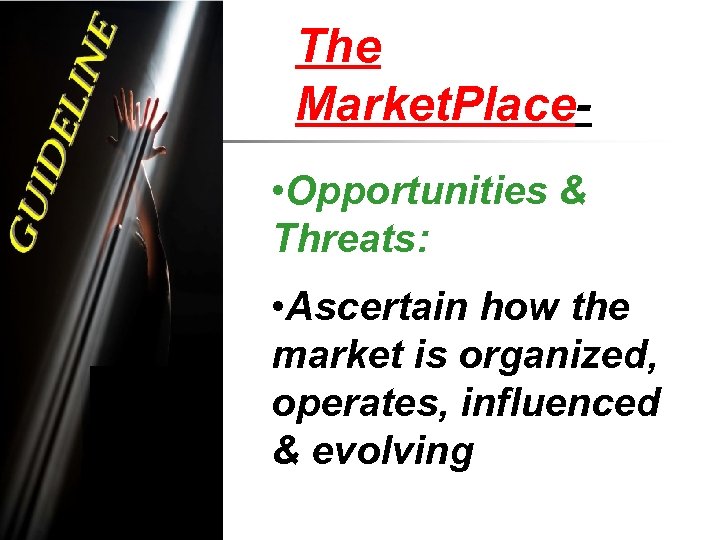 The Market. Place • Opportunities & Threats: • Ascertain how the market is organized,