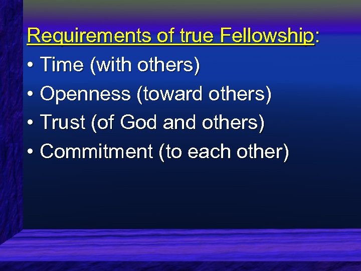 Requirements of true Fellowship: • Time (with others) • Openness (toward others) • Trust