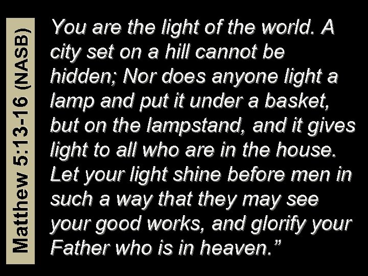 Matthew 5: 13 -16 (NASB) You are the light of the world. A city