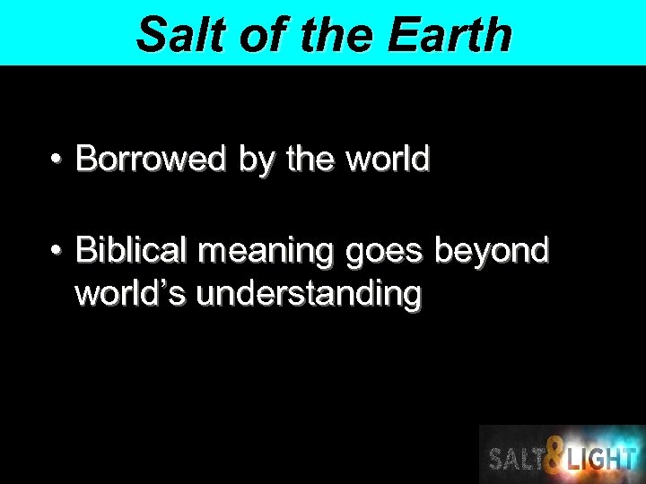 Salt of the Earth • Borrowed by the world • Biblical meaning goes beyond