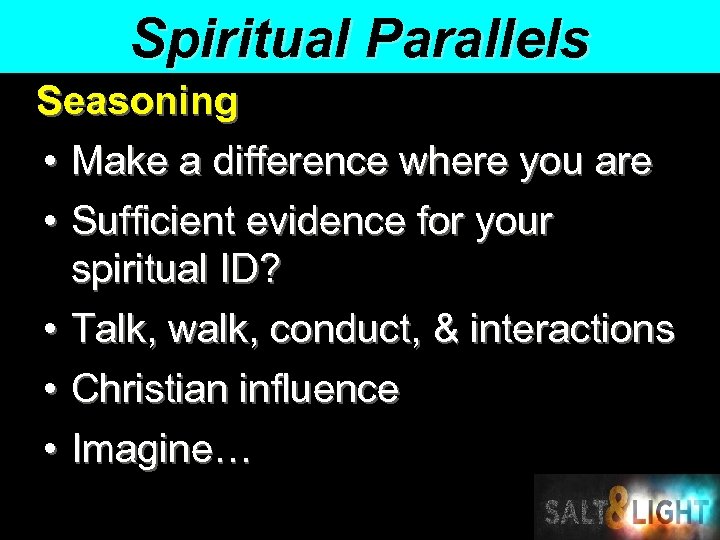 Spiritual Parallels Seasoning • Make a difference where you are • Sufficient evidence for