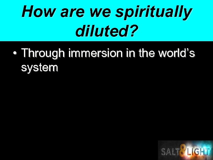How are we spiritually diluted? • Through immersion in the world’s system 