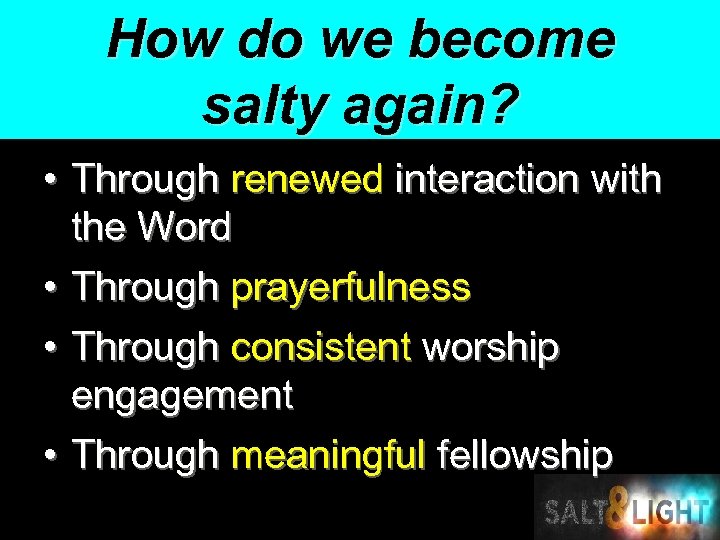 How do we become salty again? • Through renewed interaction with the Word •