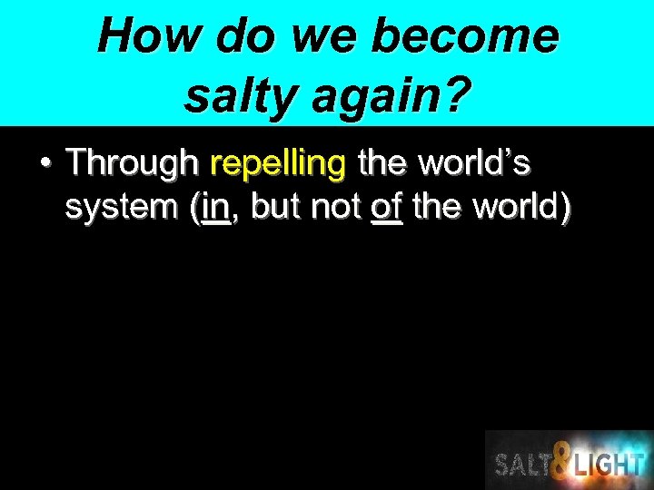 How do we become salty again? • Through repelling the world’s system (in, but