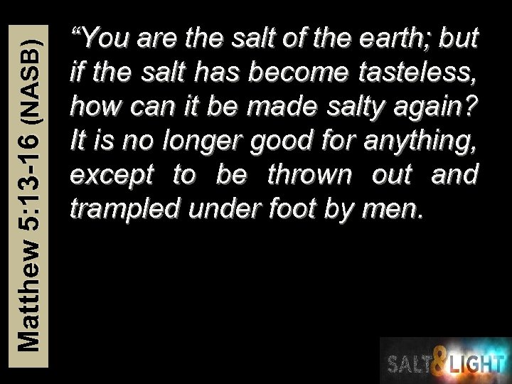 Matthew 5: 13 -16 (NASB) “You are the salt of the earth; but if