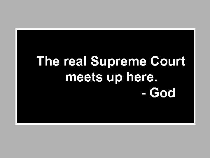  The real Supreme Court meets up here. - God 