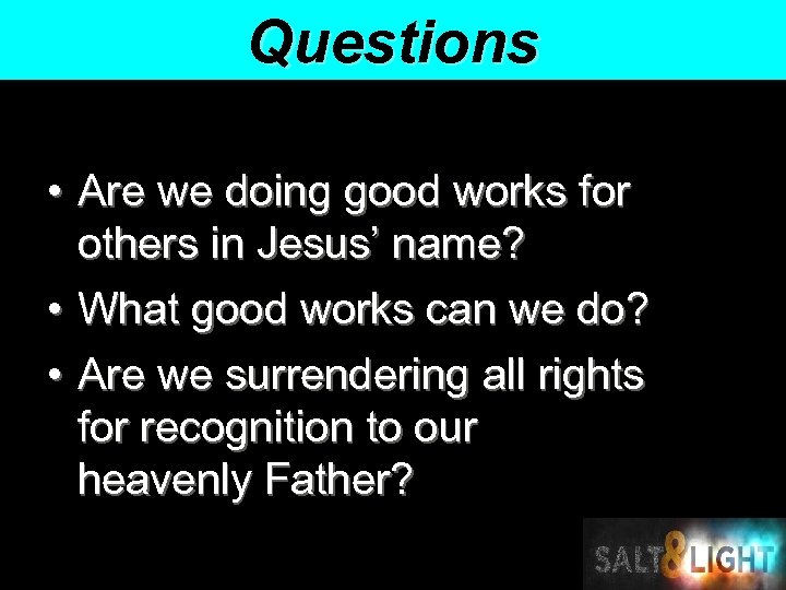 Questions • Are we doing good works for others in Jesus’ name? • What