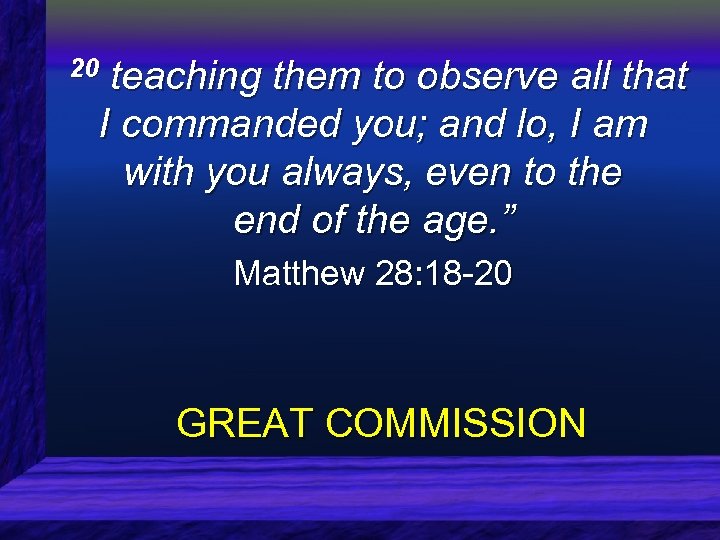  20 teaching them to observe all that I commanded you; and lo, I