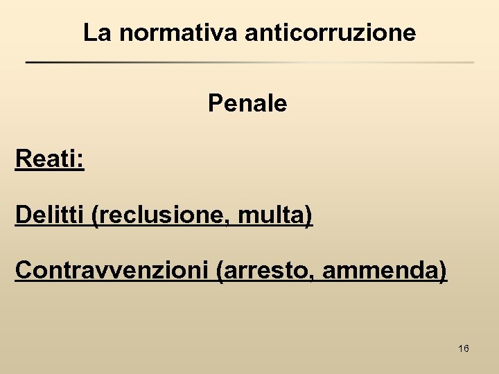 La normativa anticorruzione Penale Reati: Delitti (reclusione, multa) Contravvenzioni (arresto, ammenda) 16 