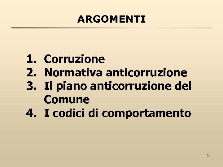 ARGOMENTI 1. Corruzione 2. Normativa anticorruzione 3. Il piano anticorruzione del Comune 4. I