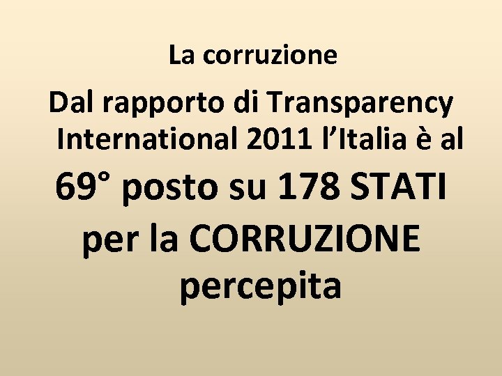 La corruzione Dal rapporto di Transparency International 2011 l’Italia è al 69° posto su