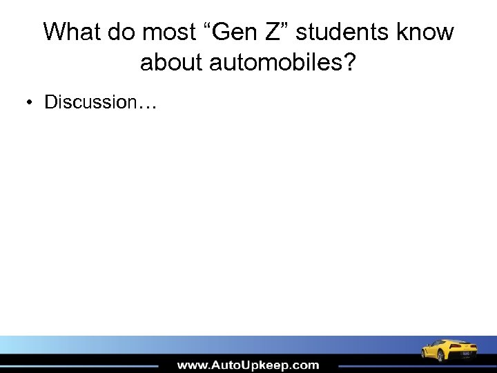 What do most “Gen Z” students know about automobiles? • Discussion… 