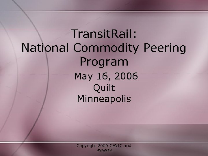 Transit. Rail: National Commodity Peering Program May 16, 2006 Quilt Minneapolis Copyright 2006 CENIC