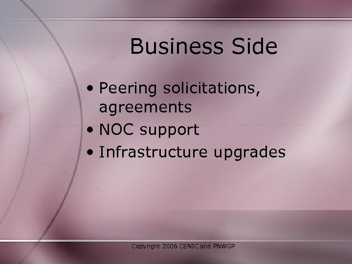 Business Side • Peering solicitations, agreements • NOC support • Infrastructure upgrades Copyright 2006