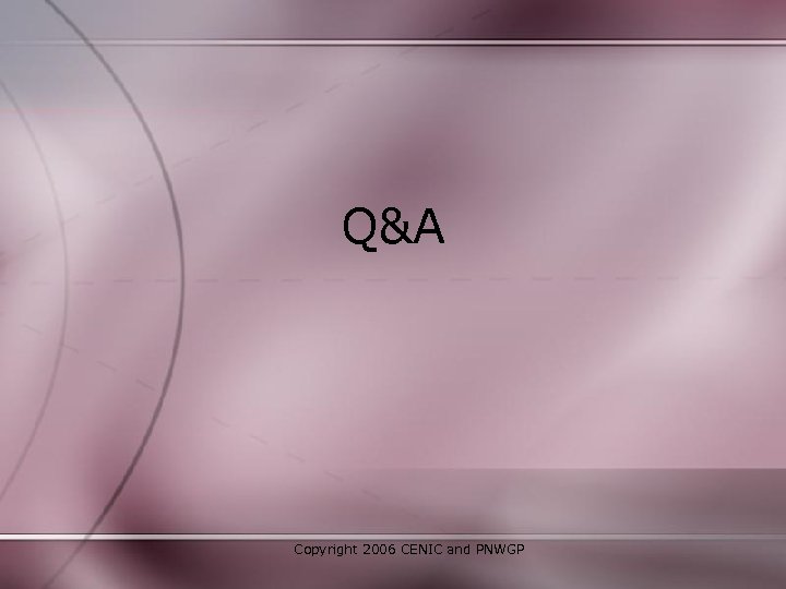 Q&A Copyright 2006 CENIC and PNWGP 