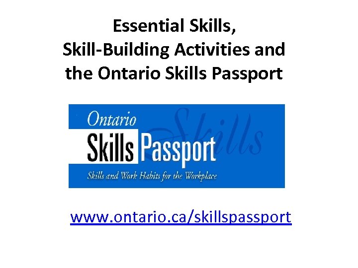 Essential Skills, Skill-Building Activities and the Ontario Skills Passport www. ontario. ca/skillspassport 