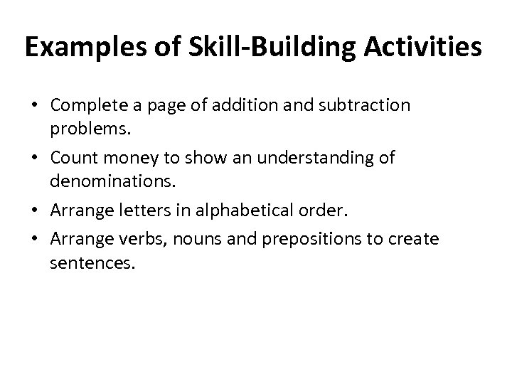 Examples of Skill-Building Activities • Complete a page of addition and subtraction problems. •