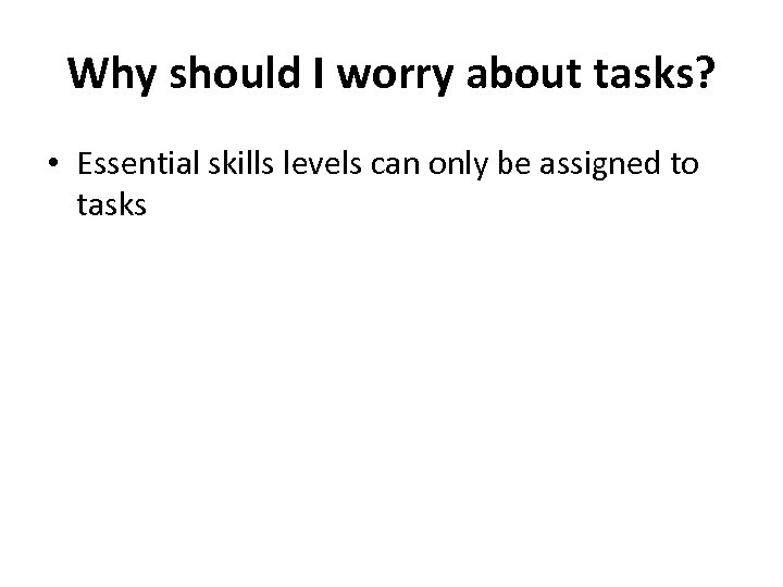 Why should I worry about tasks? • Essential skills levels can only be assigned