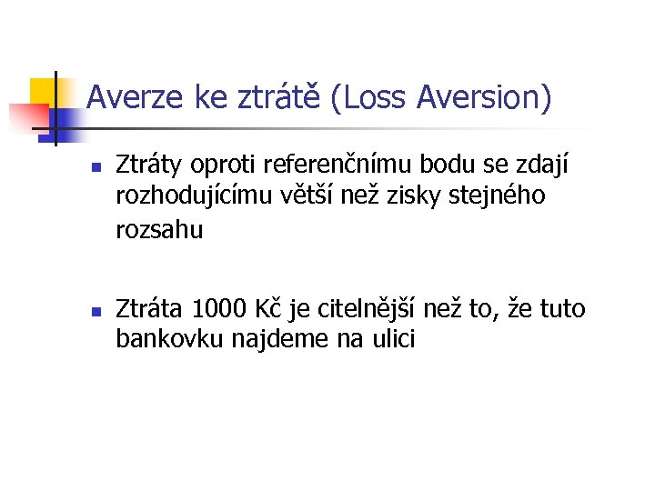 Averze ke ztrátě (Loss Aversion) n n Ztráty oproti referenčnímu bodu se zdají rozhodujícímu