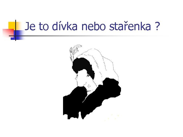 Je to dívka nebo stařenka ? 