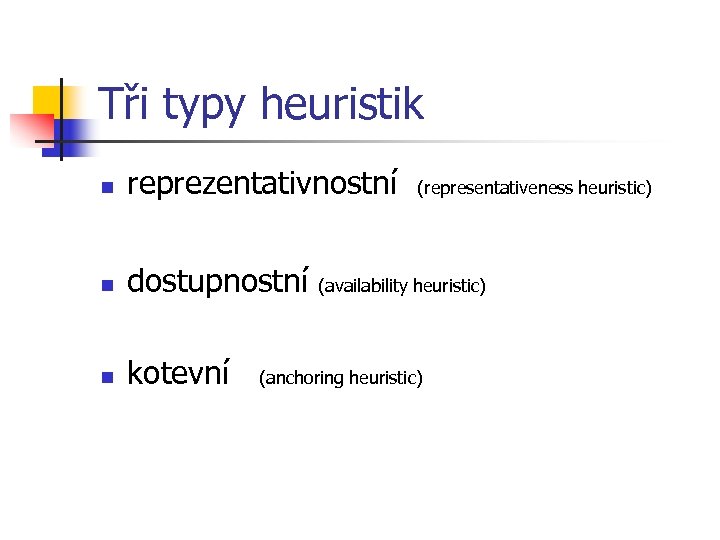 Tři typy heuristik n reprezentativnostní (representativeness heuristic) n dostupnostní (availability heuristic) n kotevní (anchoring